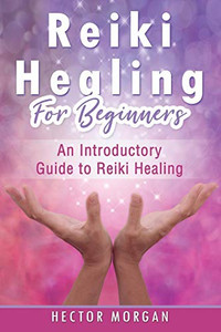 Reiki Healing For Beginners: An Introductory Guide To Reiki Healing Reiki Healing For Beginners: An Introductory Guide To Reiki Healing