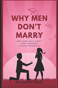 Why Men DonT Marry: Why Men Pull Away, Lose Interest And Avoid Marriage