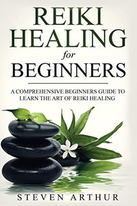 Reiki Healing For Beginners: A Comprehensive BeginnerS Guide To Learning The Art Of Reiki Healing