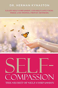Self-Compassion: The Secret Of Self-Compassion: Learn Self-Compassion And Self-Love Using Tried-And-Tested, Proven Methods (Herman Kynaston) Self-Compassion: The Secret Of Self-Compassion: Learn Self-Compassion And Self-Love Using Tried-And-Tested, Proven Methods (Herman Kynaston)