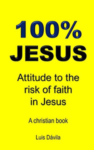 100% Jesus: Attitude To The Risk Of Faith In Jesus (A Christian Book) 100% Jesus: Attitude To The Risk Of Faith In Jesus (A Christian Book)