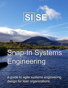 Sise: Snap-In Systems Engineering: A Guide To Agile Systems Engineering Design For Lean Organizations.