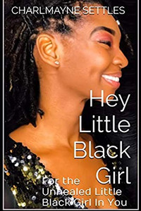 Hey Little Black Girl: For The Unhealed Little Black Girl In You