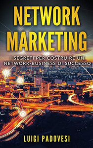 Network Marketing: I Segreti Per Costruire Un Network Business Di Successo (Italian Edition)