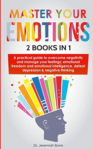 Master Your Emotions (2 Books In 1): A Practical Guide To Overcome Negativity And Manage Your Feelings; Emotional Freedom And Emotional Intelligence, Defeat Depression & Negative Thinking Master Your Emotions (2 Books In 1): A Practical Guide To Overcome Negativity And Manage Your Feelings; Emotional Freedom And Emotional Intelligence, Defeat Depression & Negative Thinking