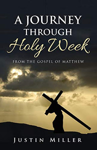 A Journey Through Holy Week: From The Gospel Of Matthew