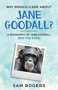 Why Should I Care About Jane Goodall?: A Biography Of Jane Goodall Just For Kids!