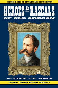 Heroes And Rascals Of Old Oregon: Offbeat Oregon History Vol. 1 Heroes And Rascals Of Old Oregon: Offbeat Oregon History Vol. 1