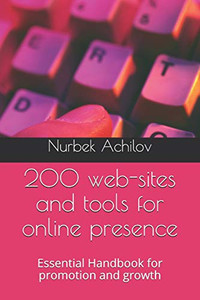 200 Web-Sites And Tools For Online Presence: Essential Handbook For Promotion And Growth