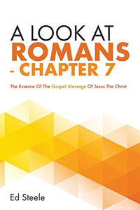 A Look At Romans - Chapter 7: The Essence Of The Gospel Message Of Jesus The Christ A Look At Romans - Chapter 7: The Essence Of The Gospel Message Of Jesus The Christ
