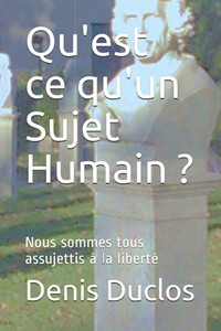 Qu'Est Ce Qu'Un Sujet Humain ?: Nous Sommes Tous Assujettis À La Liberté (L'Avenir : Un Retour À L'Humain ?) (French Edition) Qu'Est Ce Qu'Un Sujet Humain ?: Nous Sommes Tous Assujettis À La Liberté (L'Avenir : Un Retour À L'Humain ?) (French Edition)