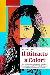 Il Ritratto A Colori: Per Smascherare Finalmente Le Tue Paure Inconsce, Liberare Il Tuo Vero Io E Riscattare La Tua Bellezza Interiore (Ed Esteriore) (Italian Edition)