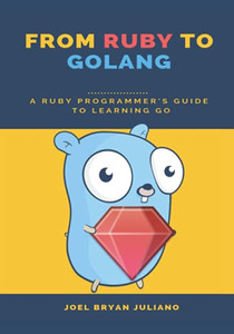 From Ruby To Golang: A Ruby Programmer'S Guide To Learning Golang