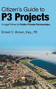 Citizens Guide to P3 Projects: A Legal Primer for Public-private Partnerships Citizens Guide to P3 Projects: A Legal Primer for Public-private Partnerships