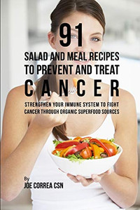 91 Salad And Meal Recipes To Prevent And Treat Cancer: Strengthen Your Immune System To Fight Cancer Through Organic Superfood Sources - 9781090485946 91 Salad And Meal Recipes To Prevent And Treat Cancer: Strengthen Your Immune System To Fight Cancer Through Organic Superfood Sources - 9781090485946