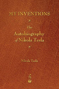 My Inventions: The Autobiography of Nikola Tesla My Inventions: The Autobiography of Nikola Tesla