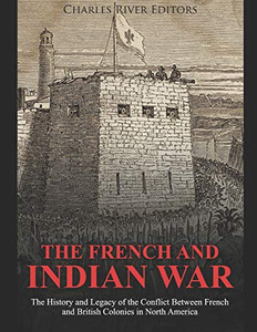 The French And Indian War: The History And Legacy Of The Conflict Between French And British Colonies In North America - 9781091562837