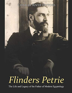 Flinders Petrie: The Life And Legacy Of The Father Of Modern Egyptology - 9781091899957
