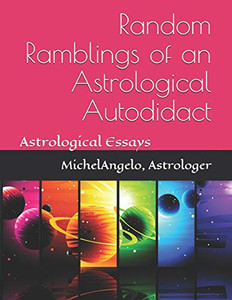 Random Ramblings Of An Astrological Autodidact: Astrological Essays (Astrological Essays By Michelangelo) Random Ramblings Of An Astrological Autodidact: Astrological Essays (Astrological Essays By Michelangelo)