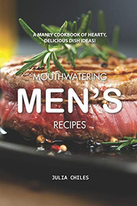 Mouthwatering Men'S Recipes: A Manly Cookbook Of Hearty, Delicious Dish Ideas! - 9781094778327