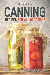 Canning Recipes For All Occasions: Delicious Pickled Vegetables And Fruits That Will Make Your Mouth Water - 9781094996752