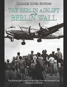 The Berlin Airlift And Berlin Wall: The History And Legacy Of The Fight Over The Occupied City During The Cold War - 9781098732868 The Berlin Airlift And Berlin Wall: The History And Legacy Of The Fight Over The Occupied City During The Cold War - 9781098732868