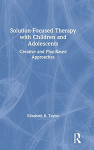 Solution-Focused Therapy With Children And Adolescents: Creative And Play-Based Approaches - 9781138054547 Solution-Focused Therapy With Children And Adolescents: Creative And Play-Based Approaches - 9781138054547