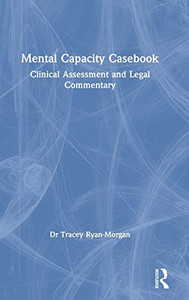 Mental Capacity Casebook: Clinical Assessment And Legal Commentary - 9781138097896