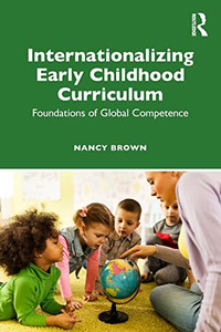 Internationalizing Early Childhood Curriculum: Foundations Of Global Competence - 9781138289772