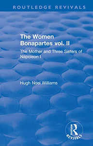 The Women Bonapartes: The Mother And Three Sisters Of Napoleon I. (Routledge Revivals) - 9781138567061