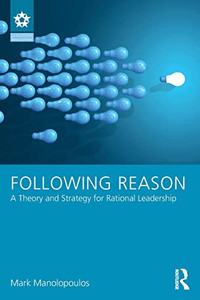 Following Reason: A Theory And Strategy For Rational Leadership (Leadership: Research And Practice) - 9781138650589