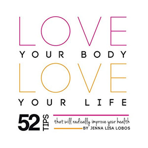 Love Your Body Love Your Life: 52 Tips That Will Radically Improve Your Health