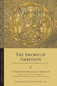 The Sword Of Ambition: Bureaucratic Rivalry In Medieval Egypt (Library Of Arabic Literature, 52)