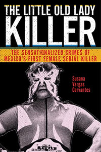 The Little Old Lady Killer: The Sensationalized Crimes Of MexicoS First Female Serial Killer (Alternative Criminology, 20) - 9781479853083 The Little Old Lady Killer: The Sensationalized Crimes Of MexicoS First Female Serial Killer (Alternative Criminology, 20) - 9781479853083