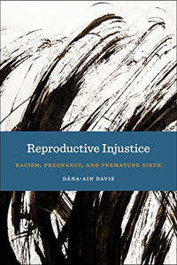 Reproductive Injustice: Racism, Pregnancy, And Premature Birth (Anthropologies Of American Medicine: Culture, Power, And Practice, 7) - 9781479853571 Reproductive Injustice: Racism, Pregnancy, And Premature Birth (Anthropologies Of American Medicine: Culture, Power, And Practice, 7) - 9781479853571