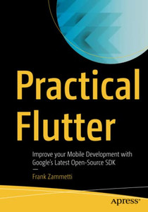 Practical Flutter: Improve Your Mobile Development With GoogleS Latest Open-Source Sdk