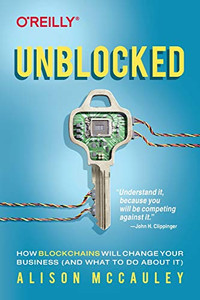 Unblocked: How Blockchains Will Change Your Business (And What To Do About It) Unblocked: How Blockchains Will Change Your Business (And What To Do About It)