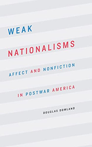 Weak Nationalisms: Affect And Nonfiction In Postwar America - 9781496200501