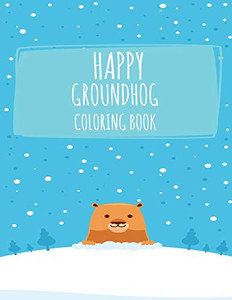 Happy Groundhog Coloring Book: Funny Groundhog Animal Coloring book Great Gift for Birthday Party To Boys & Girls, Ages 4-8