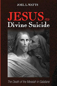 Jesus As Divine Suicide: The Death Of The Messiah In Galatians - 9781532657160