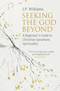 Seeking The God Beyond: A BeginnerS Guide To Christian Apophatic Spirituality
