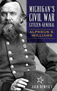 Michigan'S Civil War Citizen-General: Alpheus S. Williams Michigan'S Civil War Citizen-General: Alpheus S. Williams
