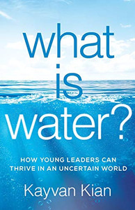 What Is Water?: How Young Leaders Can Thrive In An Uncertain World - 9781544503509