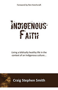 Indigenous Faith: Living A Biblically Healthy Life In The Context Of An Indigenous Culture...