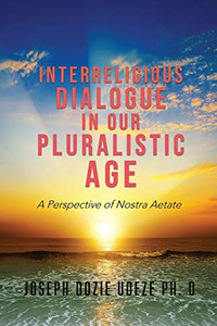 Interreligious Dialogue In Our Pluralistic Age: A Perspective Of Nostra Aetate Interreligious Dialogue In Our Pluralistic Age: A Perspective Of Nostra Aetate