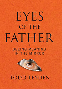 Eyes Of The Father: Seeing Meaning In The Mirror - 9781546274704 Eyes Of The Father: Seeing Meaning In The Mirror - 9781546274704