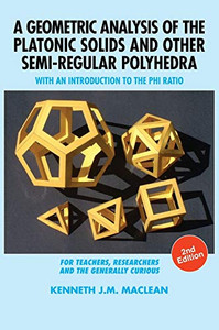 A Geometric Analysis Of The Platonic Solids And Other Semi-Regular Polyhedra: With An Introduction To The Phi Ratio, 2Nd Edition - 9781615994304 A Geometric Analysis Of The Platonic Solids And Other Semi-Regular Polyhedra: With An Introduction To The Phi Ratio, 2Nd Edition - 9781615994304