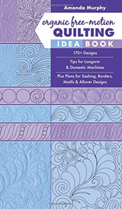 Organic Free-Motion Quilting Idea Book: 170+ Designs; Tips For Longarm & Domestic Machines; Plus Plans For Sashing, Borders, Motifs & Allover Designs