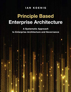 Principle Based Enterprise Architecture: A Systematic Approach To Enterprise Architecture And Governance