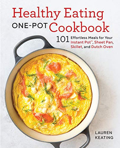 Healthy Eating One-Pot Cookbook: 101 Effortless Meals For Your Instant Pot, Sheet Pan, Skillet And Dutch Oven Healthy Eating One-Pot Cookbook: 101 Effortless Meals For Your Instant Pot, Sheet Pan, Skillet And Dutch Oven